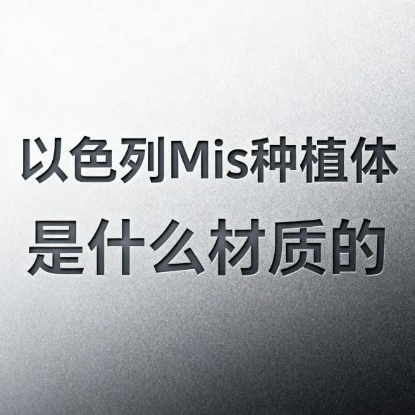 以色列Mis種植體是什么材質(zhì)的?質(zhì)量好嗎?3分鐘帶你清晰了解
